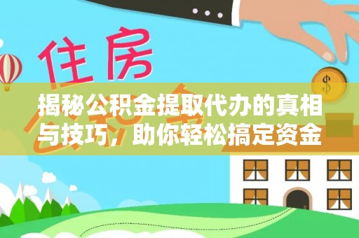 阜城揭秘公积金提取代办的真相与技巧，助你轻松搞定资金流动问题