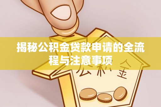 阜城揭秘公积金贷款申请的全流程与注意事项