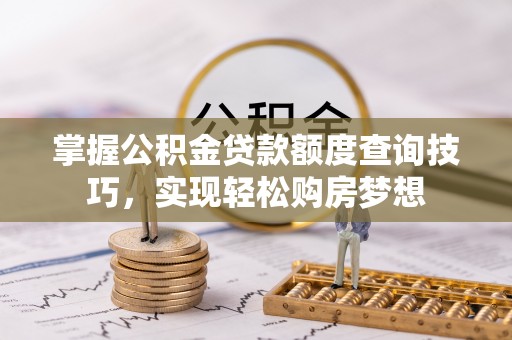 阜城掌握公积金贷款额度查询技巧，实现轻松购房梦想