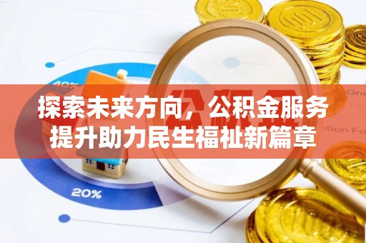 阜城探索未来方向，公积金服务提升助力民生福祉新篇章