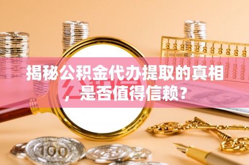 阜城揭秘公积金代办提取的真相，是否值得信赖？