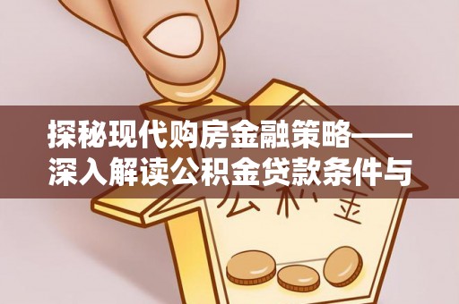 阜城探秘现代购房金融策略——深入解读公积金贷款条件与优势