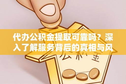 阜城代办公积金提取可靠吗？深入了解服务背后的真相与风险