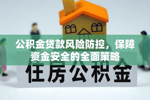 阜城公积金贷款风险防控，保障资金安全的全面策略