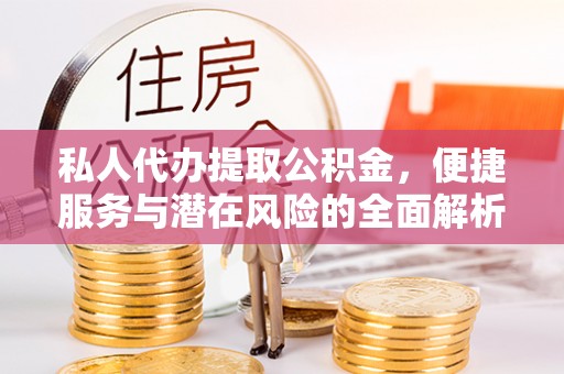 阜城私人代办提取公积金，便捷服务与潜在风险的全面解析