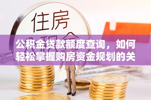 阜城公积金贷款额度查询，如何轻松掌握购房资金规划的关键