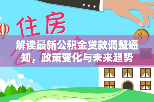 阜城解读最新公积金贷款调整通知，政策变化与未来趋势