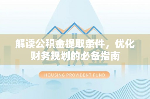 阜城解读公积金提取条件，优化财务规划的必备指南