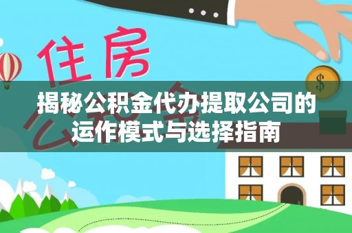 阜城揭秘公积金代办提取公司的运作模式与选择指南