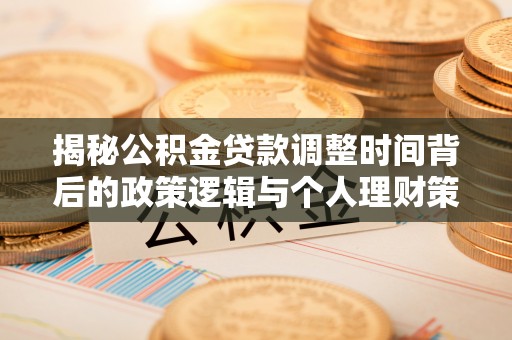 阜城揭秘公积金贷款调整时间背后的政策逻辑与个人理财策略
