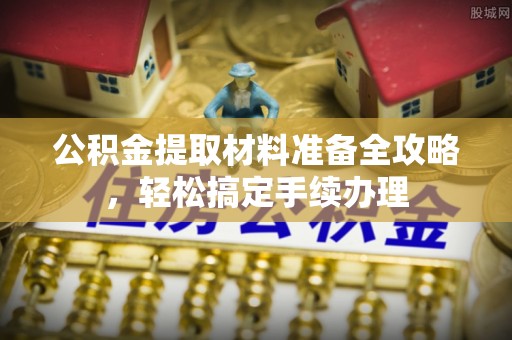 阜城公积金提取材料准备全攻略，轻松搞定手续办理