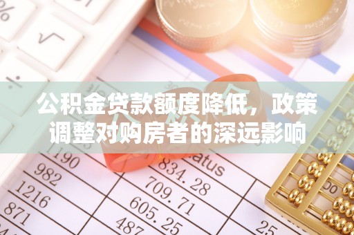 阜城公积金贷款额度降低，政策调整对购房者的深远影响
