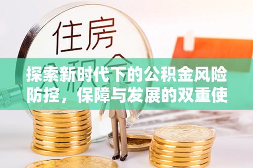 阜城探索新时代下的公积金风险防控，保障与发展的双重使命