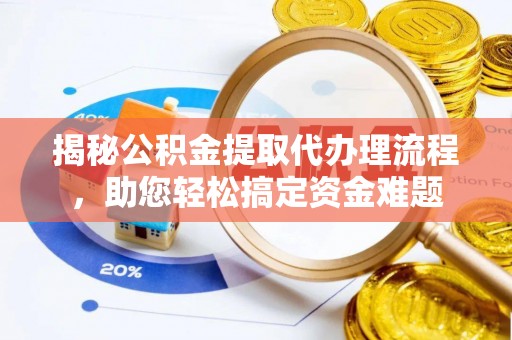 阜城揭秘公积金提取代办理流程，助您轻松搞定资金难题
