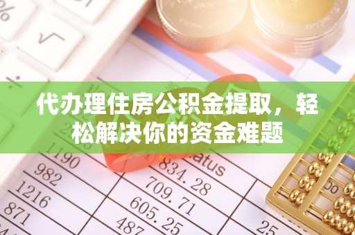 阜城代办理住房公积金提取，轻松解决你的资金难题