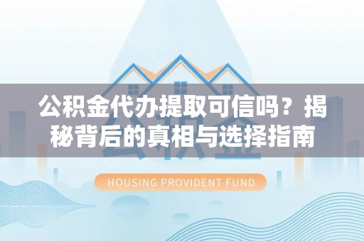 阜城公积金代办提取可信吗？揭秘背后的真相与选择指南