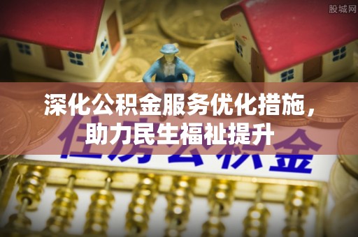 阜城深化公积金服务优化措施，助力民生福祉提升