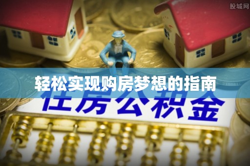 阜城轻松实现购房梦想的指南