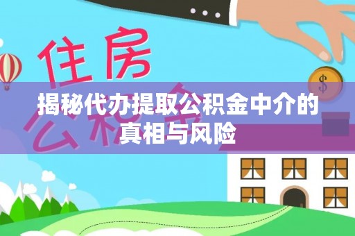 阜城揭秘代办提取公积金中介的真相与风险