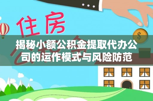 阜城揭秘小额公积金提取代办公司的运作模式与风险防范