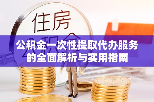 阜城公积金一次性提取代办服务的全面解析与实用指南