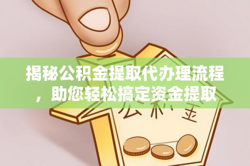 阜城揭秘公积金提取代办理流程，助您轻松搞定资金提取