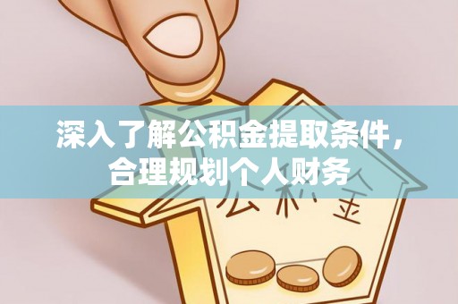 阜城深入了解公积金提取条件，合理规划个人财务