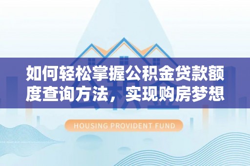 阜城如何轻松掌握公积金贷款额度查询方法，实现购房梦想？