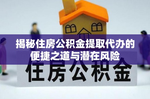 阜城揭秘住房公积金提取代办的便捷之道与潜在风险