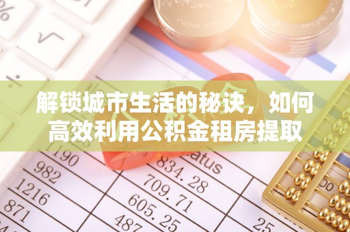 阜城解锁城市生活的秘诀，如何高效利用公积金租房提取