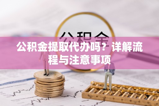 阜城公积金提取代办吗？详解流程与注意事项