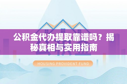 阜城公积金代办提取靠谱吗？揭秘真相与实用指南