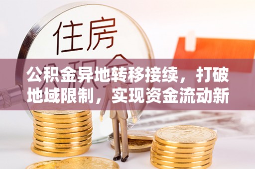 阜城公积金异地转移接续，打破地域限制，实现资金流动新纪元