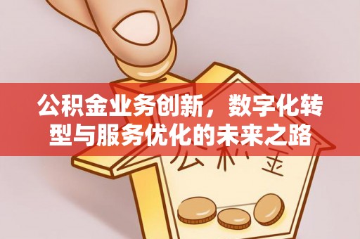 阜城公积金业务创新，数字化转型与服务优化的未来之路