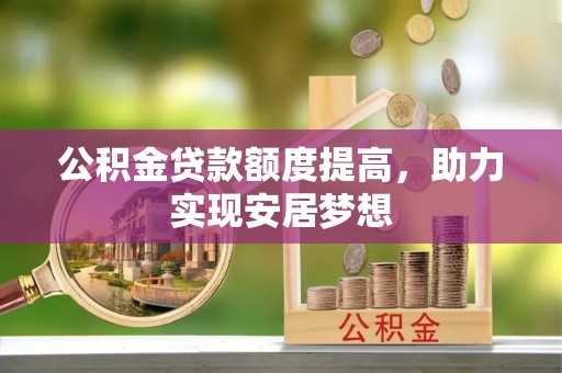 阜城公积金贷款额度提高，助力实现安居梦想
