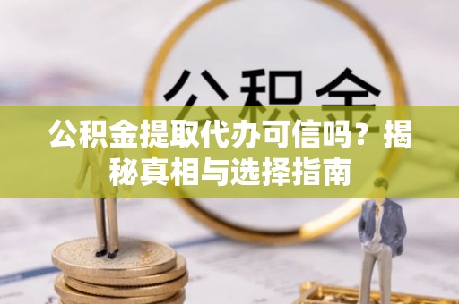 阜城公积金提取代办可信吗？揭秘真相与选择指南