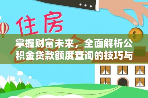 阜城掌握财富未来，全面解析公积金贷款额度查询的技巧与策略