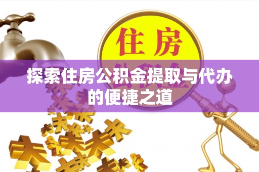 阜城探索住房公积金提取与代办的便捷之道