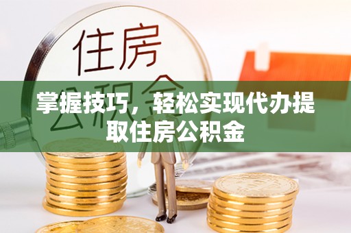 阜城掌握技巧，轻松实现代办提取住房公积金