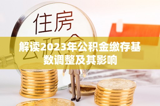 阜城解读2023年公积金缴存基数调整及其影响