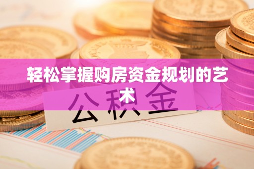 阜城轻松掌握购房资金规划的艺术