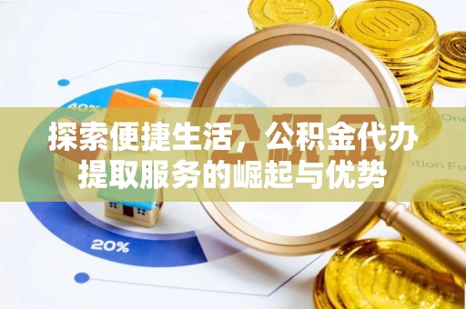 阜城探索便捷生活，公积金代办提取服务的崛起与优势