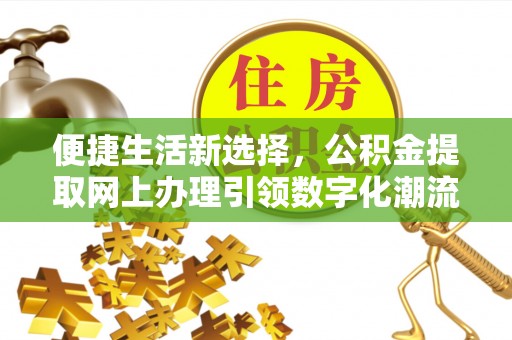 阜城便捷生活新选择，公积金提取网上办理引领数字化潮流