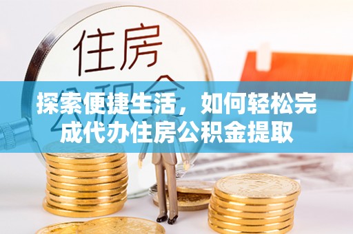 阜城探索便捷生活，如何轻松完成代办住房公积金提取