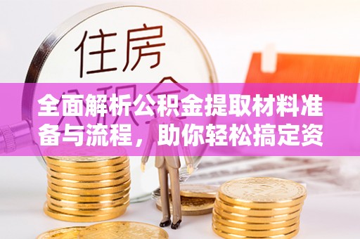 阜城全面解析公积金提取材料准备与流程，助你轻松搞定资金提取
