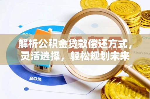 阜城解析公积金贷款偿还方式，灵活选择，轻松规划未来