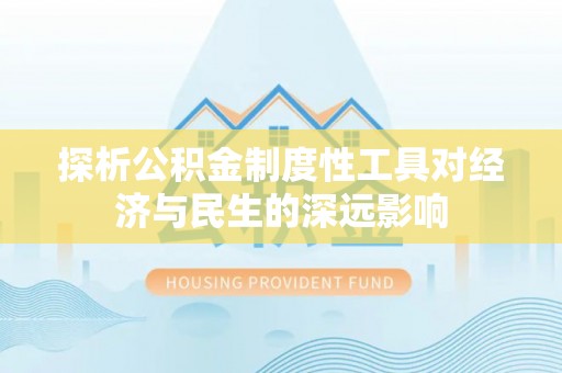 阜城探析公积金制度性工具对经济与民生的深远影响
