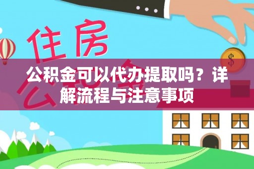阜城公积金可以代办提取吗？详解流程与注意事项