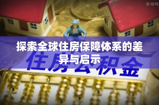 阜城探索全球住房保障体系的差异与启示