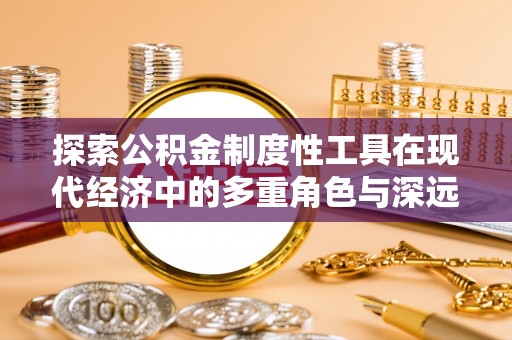 阜城探索公积金制度性工具在现代经济中的多重角色与深远影响